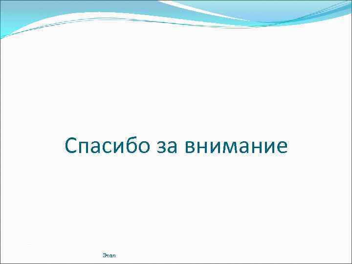 Спасибо за внимание Этап 