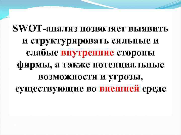 SWOT-анализ позволяет выявить и структурировать сильные и слабые внутренние стороны фирмы, а также потенциальные