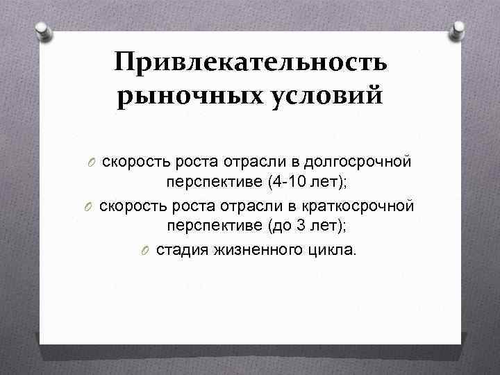 Привлекательность рыночных условий O скорость роста отрасли в долгосрочной перспективе (4 -10 лет); O