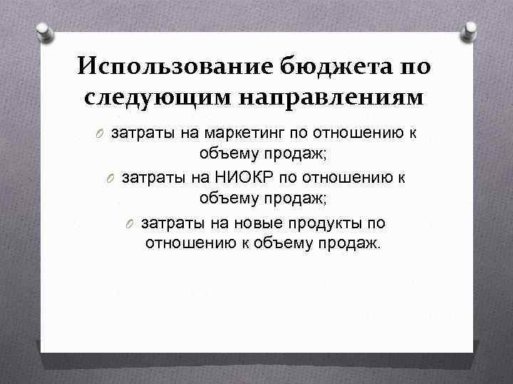 Использование бюджета по следующим направлениям O затраты на маркетинг по отношению к объему продаж;