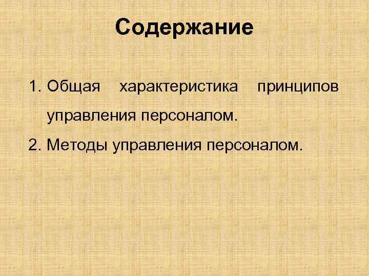 Содержание 1. Общая характеристика принципов управления персоналом. 2. Методы управления персоналом. 