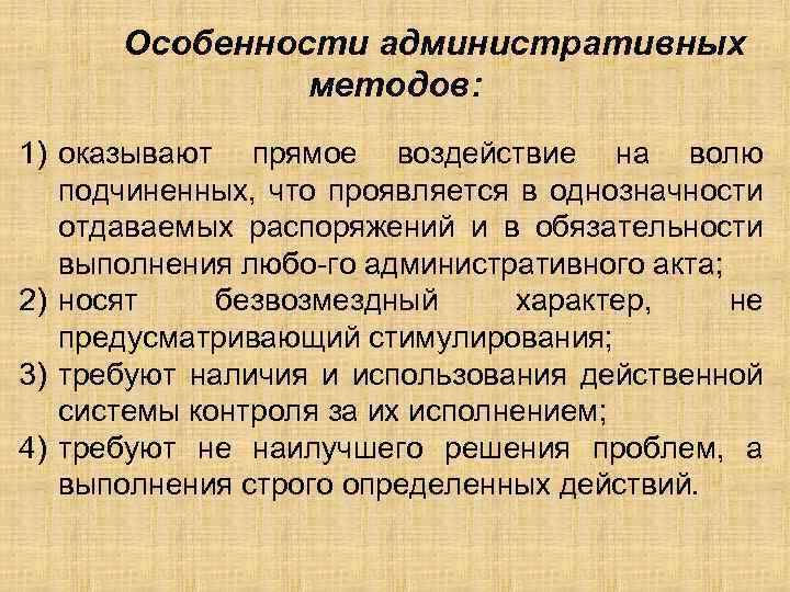 Особенности административных методов: 1) оказывают прямое воздействие на волю подчиненных, что проявляется в однозначности