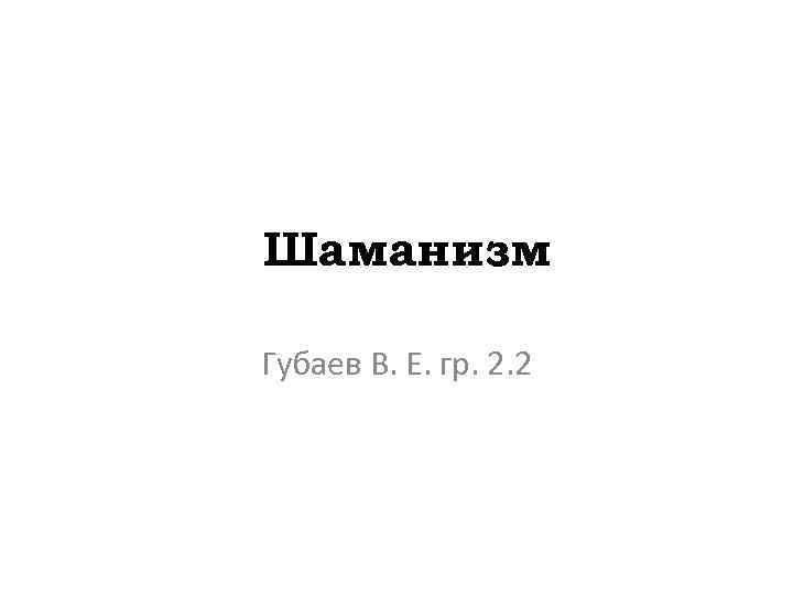 Шаманизм Губаев В. Е. гр. 2. 2 