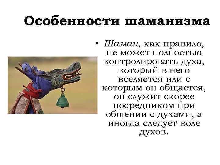Особенности шаманизма • Шаман, как правило, не может полностью контролировать духа, который в него