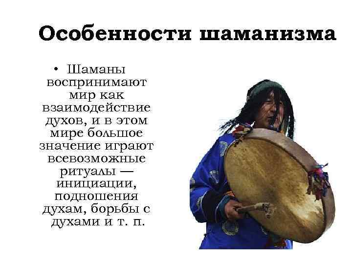Особенности шаманизма • Шаманы воспринимают мир как взаимодействие духов, и в этом мире большое