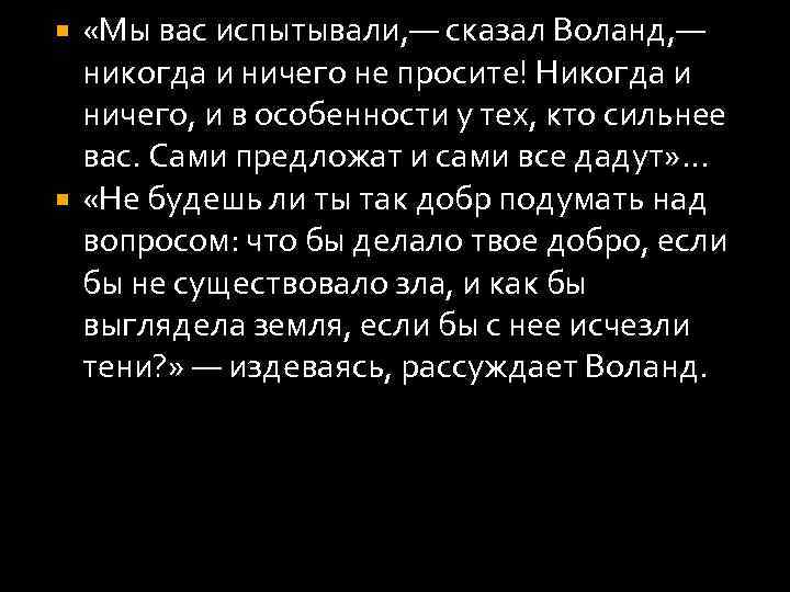  «Мы вас испытывали, — сказал Воланд, — никогда и ничего не просите! Никогда