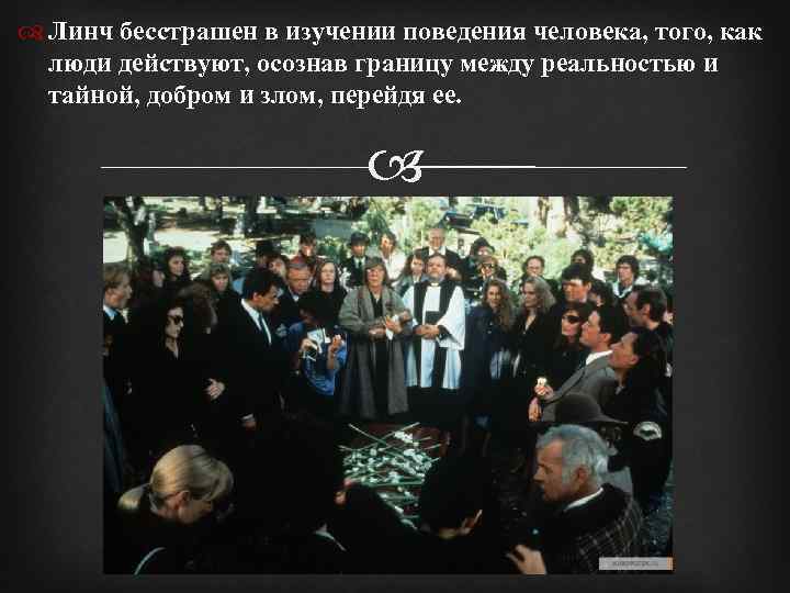  Линч бесстрашен в изучении поведения человека, того, как люди действуют, осознав границу между