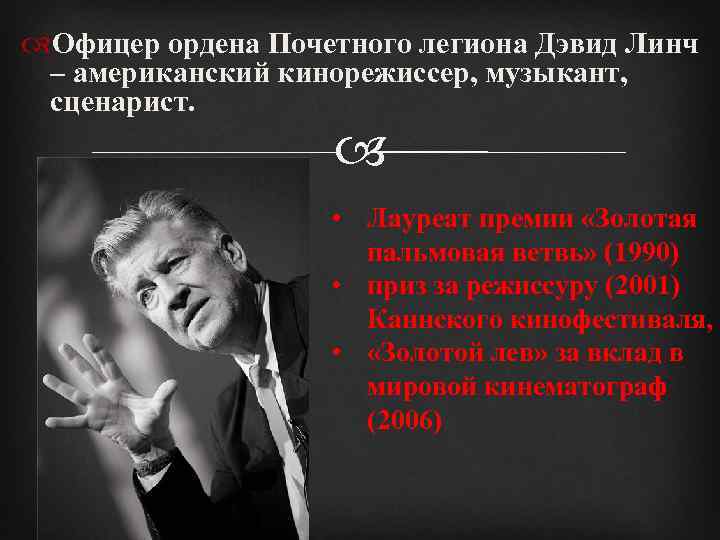 Офицер ордена Почетного легиона Дэвид Линч – американский кинорежиссер, музыкант, сценарист. • Лауреат