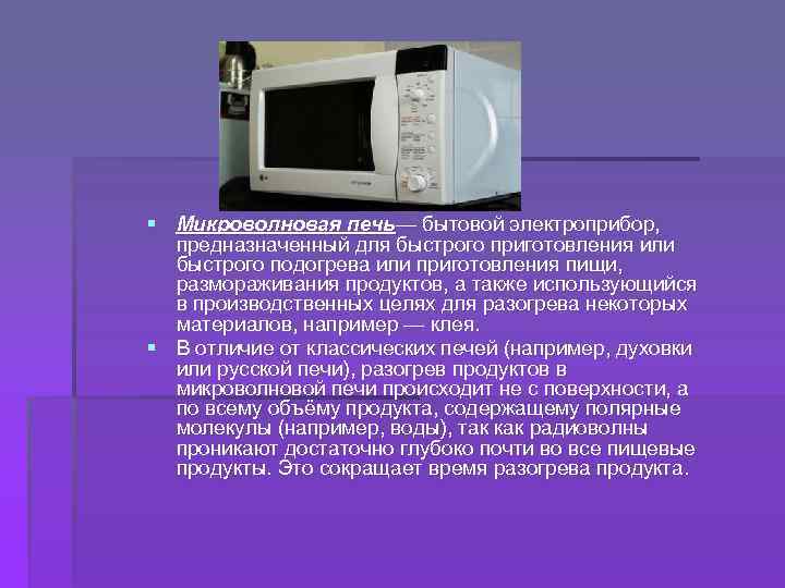 § Микроволновая печь— бытовой электроприбор, предназначенный для быстрого приготовления или быстрого подогрева или приготовления