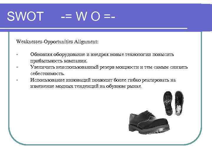 SWOT -= W O =- Weaknesses-Opportunities Alignment: • • • Обновляя оборудование и внедряя
