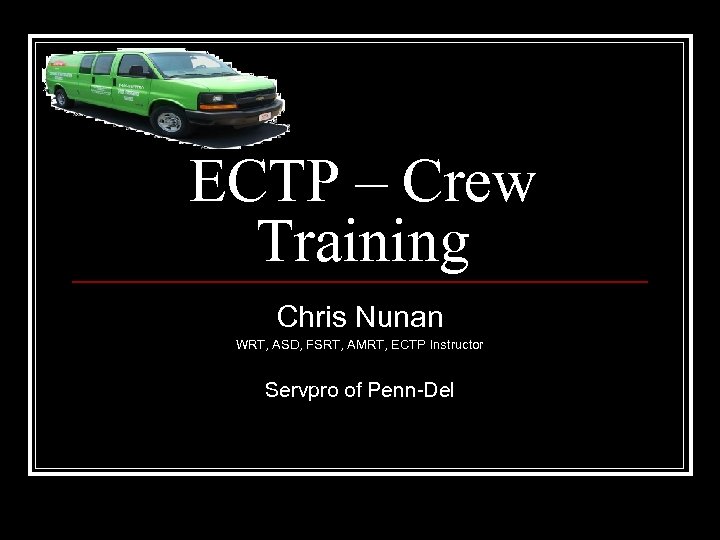 ECTP – Crew Training Chris Nunan WRT, ASD, FSRT, AMRT, ECTP Instructor Servpro of