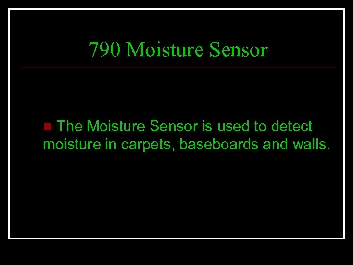 790 Moisture Sensor The Moisture Sensor is used to detect moisture in carpets, baseboards