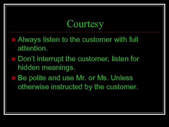 Courtesy Always listen to the customer with full attention. n Don’t interrupt the customer,