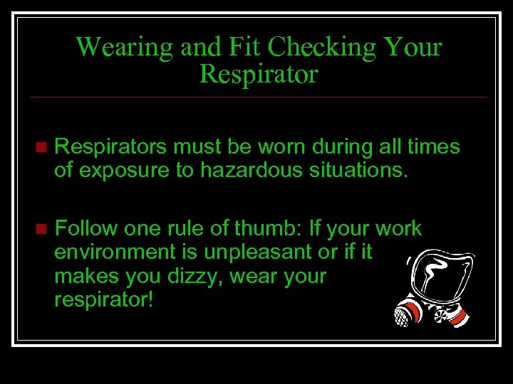 Wearing and Fit Checking Your Respirator n Respirators must be worn during all times