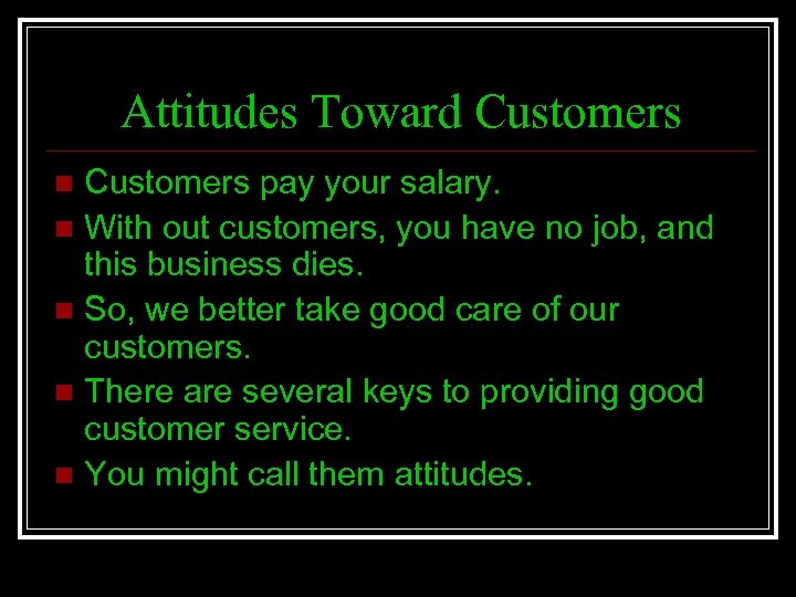 Attitudes Toward Customers pay your salary. n With out customers, you have no job,