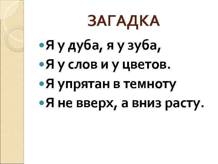 ЗАГАДКА Я у дуба, я у зуба, Я у слов и у цветов. Я