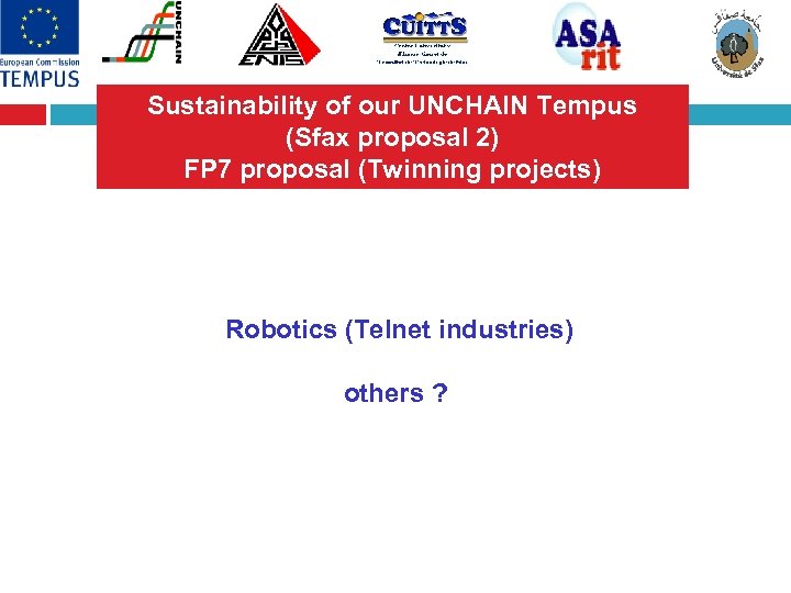 Sustainability of our UNCHAIN Tempus (Sfax proposal 2) FP 7 proposal (Twinning projects) Robotics