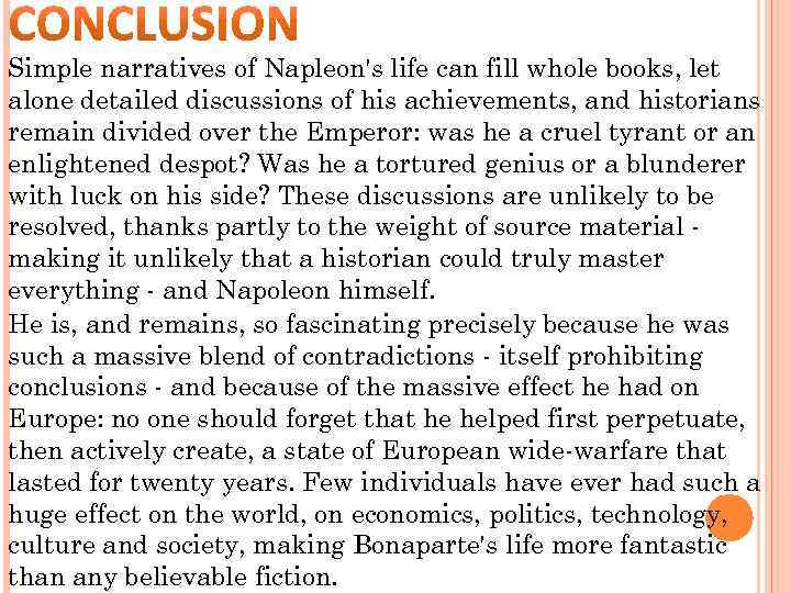 Simple narratives of Napleon's life can fill whole books, let alone detailed discussions of