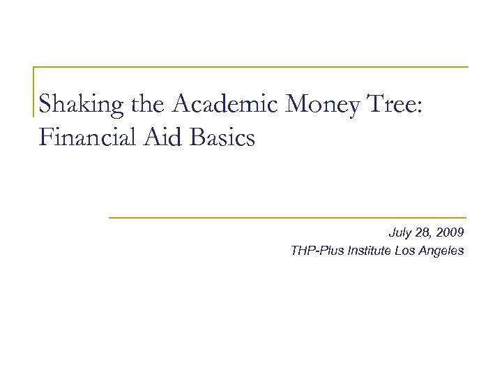 Shaking the Academic Money Tree: Financial Aid Basics July 28, 2009 THP-Plus Institute Los