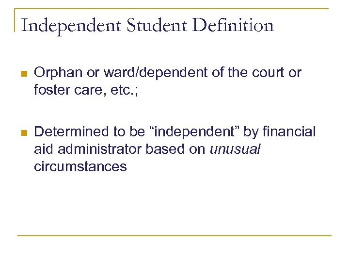 Independent Student Definition n Orphan or ward/dependent of the court or foster care, etc.