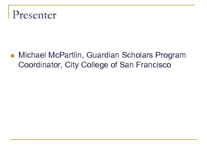 Presenter n Michael Mc. Partlin, Guardian Scholars Program Coordinator, City College of San Francisco
