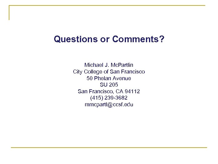 Questions or Comments? Michael J. Mc. Partlin City College of San Francisco 50 Phelan