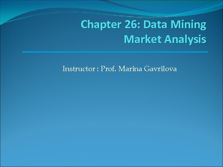 Chapter 26: Data Mining Market Analysis Instructor : Prof. Marina Gavrilova 