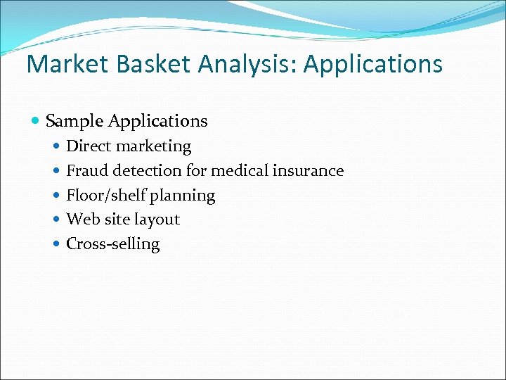 Market Basket Analysis: Applications Sample Applications Direct marketing Fraud detection for medical insurance Floor/shelf