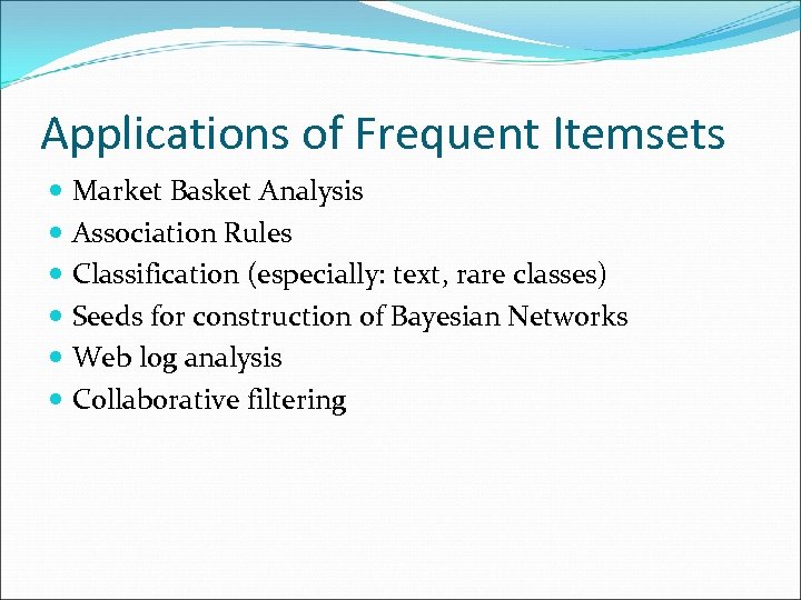 Applications of Frequent Itemsets Market Basket Analysis Association Rules Classification (especially: text, rare classes)