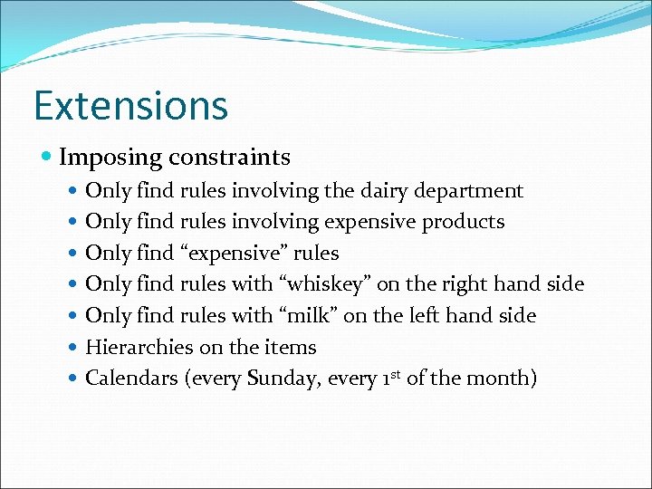Extensions Imposing constraints Only find rules involving the dairy department Only find rules involving