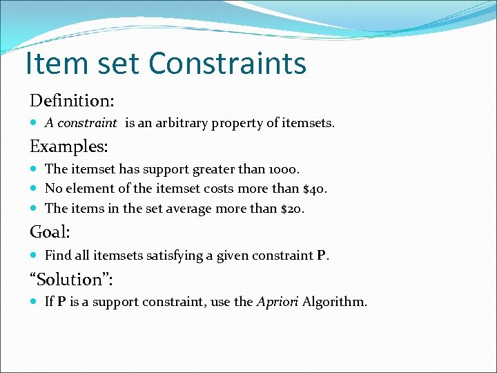 Item set Constraints Definition: A constraint is an arbitrary property of itemsets. Examples: The