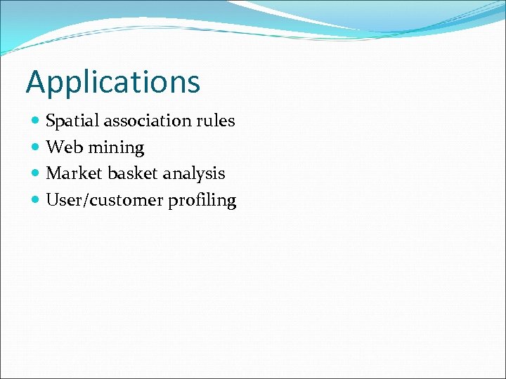 Applications Spatial association rules Web mining Market basket analysis User/customer profiling 