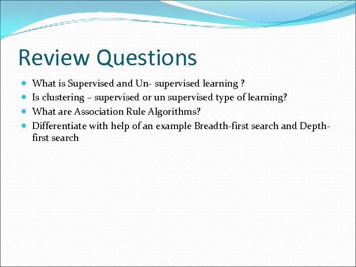 Review Questions What is Supervised and Un- supervised learning ? Is clustering – supervised
