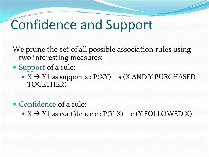 Confidence and Support We prune the set of all possible association rules using two