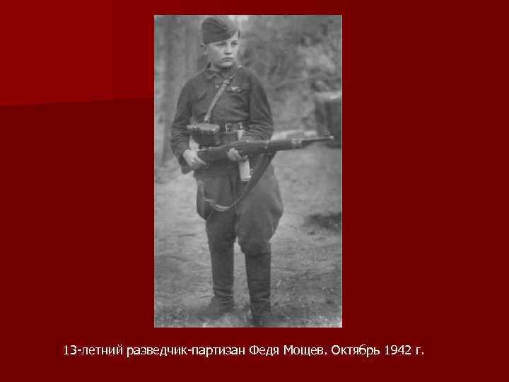 13 -летний разведчик-партизан Федя Мощев. Октябрь 1942 г. 