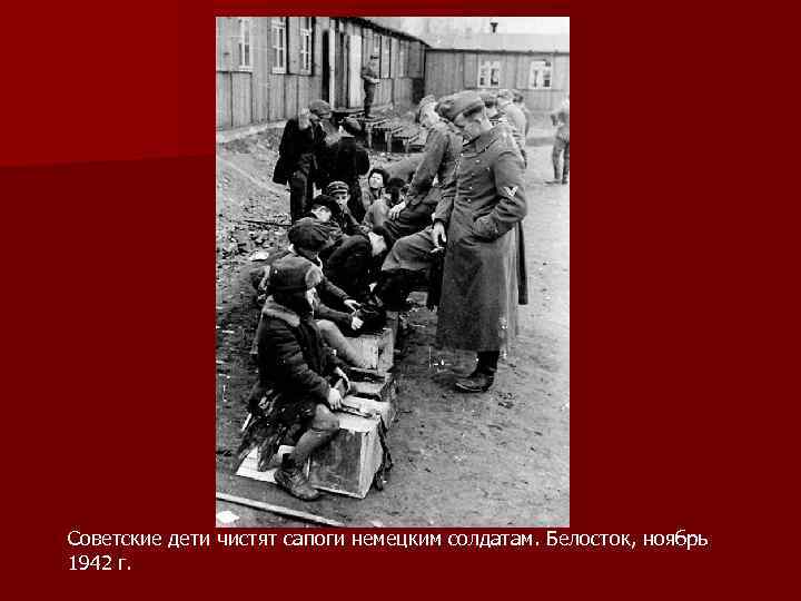 Советские дети чистят сапоги немецким солдатам. Белосток, ноябрь 1942 г. 