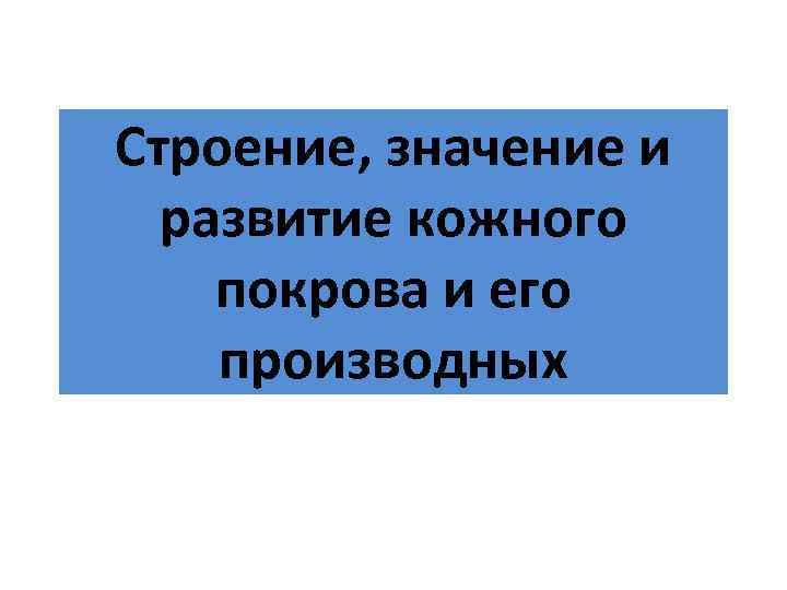Строение, значение и развитие кожного покрова и его производных 