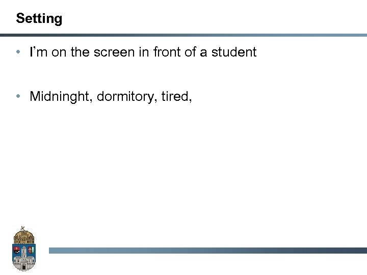 Setting • I’m on the screen in front of a student • Midninght, dormitory,