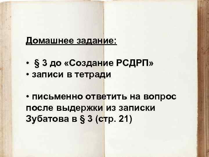 Домашнее задание: • § 3 до «Создание РСДРП» • записи в тетради • письменно