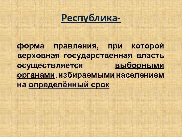 Республикаформа правления, при которой верховная государственная власть осуществляется выборными органами, избираемыми населением на определённый