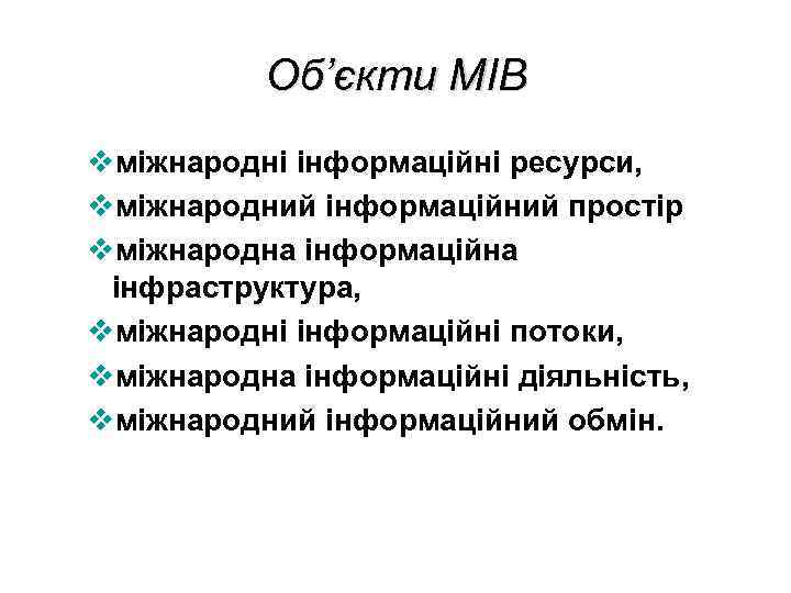 Об’єкти МІВ vміжнародні інформаційні ресурси, vміжнародний інформаційний простір vміжнародна інформаційна інфраструктура, vміжнародні інформаційні потоки,