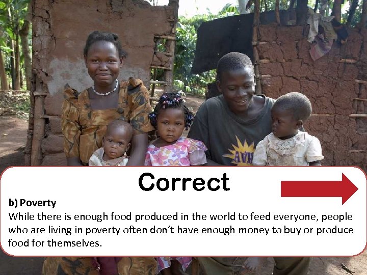 Correct b) Poverty While there is enough food produced in the world to feed