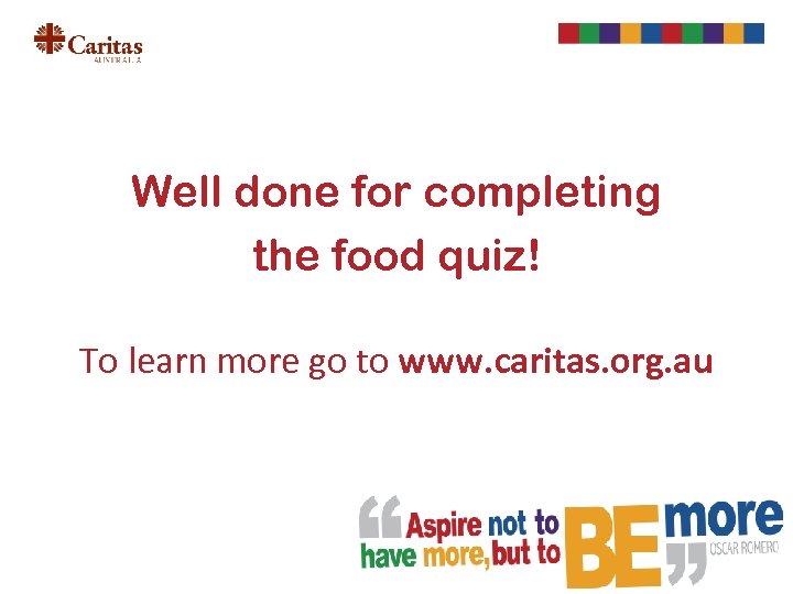 Well done for completing the food quiz! To learn more go to www. caritas.