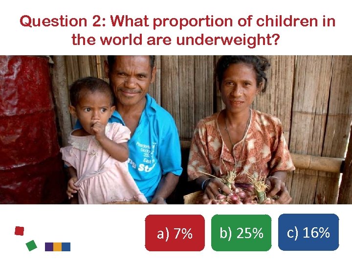 Question 2: What proportion of children in the world are underweight? a) 7% b)