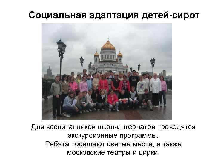 Социальная адаптация детей-сирот Для воспитанников школ-интернатов проводятся экскурсионные программы. Ребята посещают святые места, а