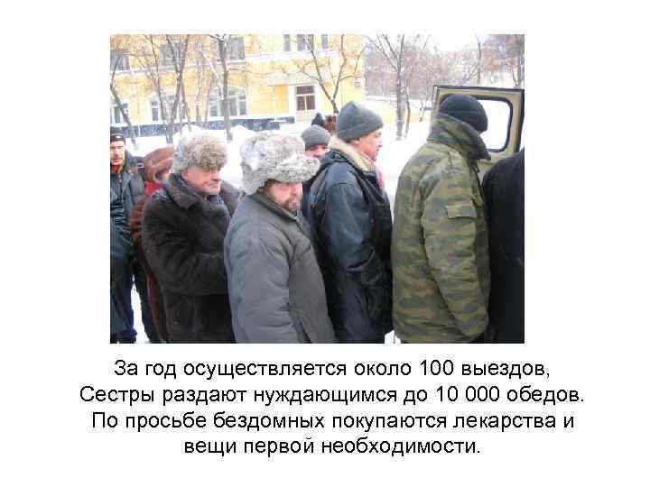 За год осуществляется около 100 выездов, Сестры раздают нуждающимся до 10 000 обедов. По