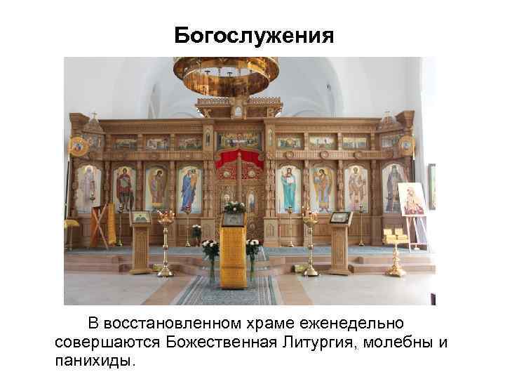 Богослужения В восстановленном храме еженедельно совершаются Божественная Литургия, молебны и панихиды. 