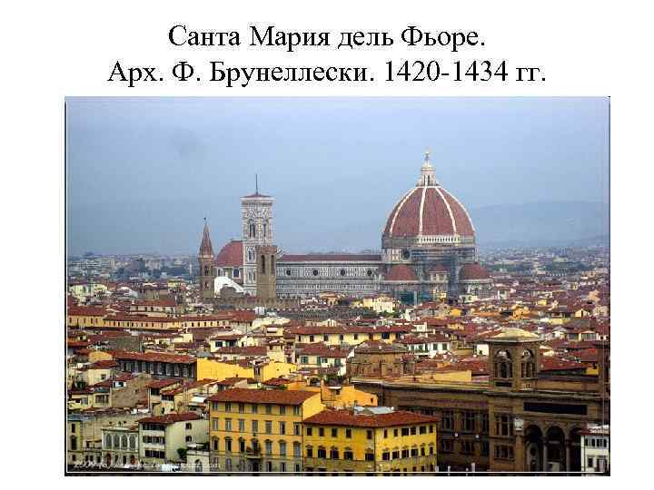 Санта Мария дель Фьоре. Арх. Ф. Брунеллески. 1420 -1434 гг. 