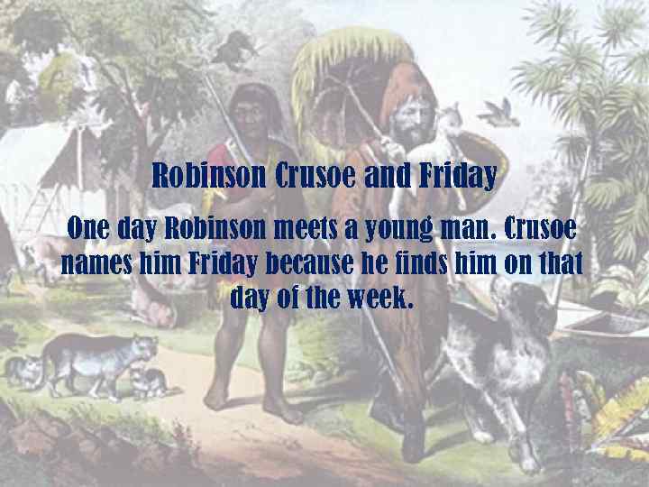 Robinson Crusoe and Friday One day Robinson meets a young man. Crusoe names him