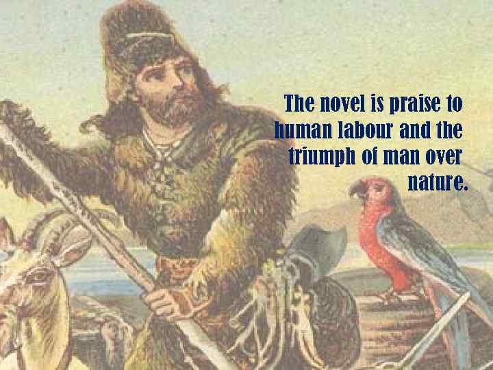 The novel is praise to human labour and the triumph of man over nature.